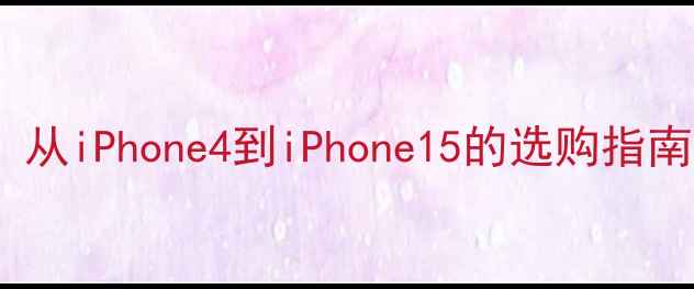 图片 苹果手机三代对比：从iPhone4到iPhone15的选购指南｜闭眼入不踩雷！1