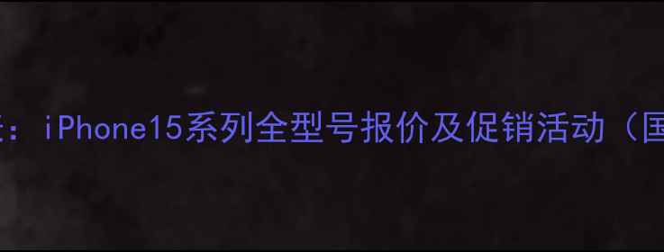 图片 苹果手机价格表：iPhone15系列全型号报价及促销活动（国内官方渠道）1