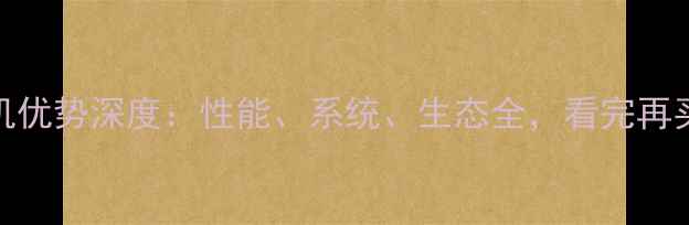 图片 苹果手机优势深度：性能、系统、生态全，看完再买不踩坑