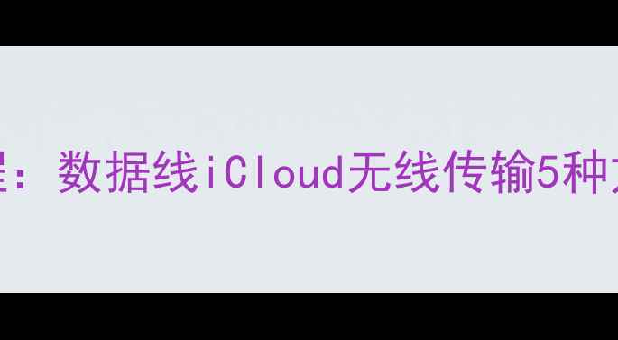 图片 苹果手机传照片到电脑全教程：数据线iCloud无线传输5种方法详解（附系统兼容指南）