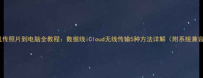 图片 苹果手机传照片到电脑全教程：数据线iCloud无线传输5种方法详解（附系统兼容指南）1