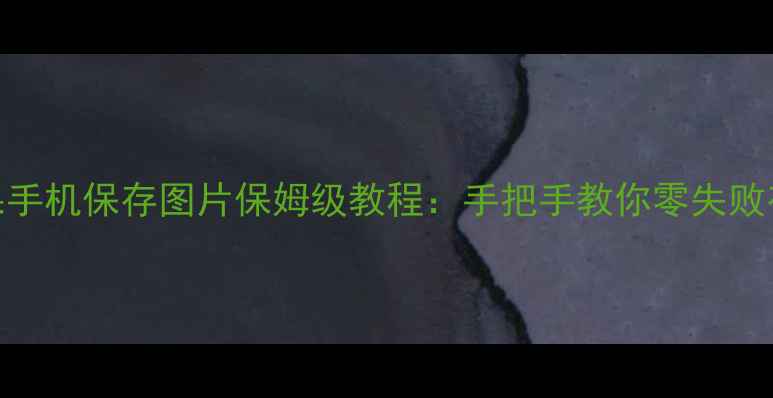 图片 苹果手机保存图片保姆级教程：手把手教你零失败存图
