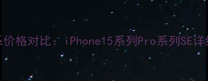 图片 苹果手机全系价格对比：iPhone15系列Pro系列SE详细及选购指南