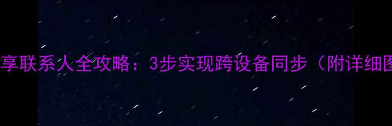图片 苹果手机共享联系人全攻略：3步实现跨设备同步（附详细图文教程）2