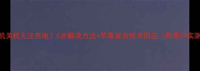 图片 苹果手机关机无法充电？5步解决方法+苹果官方技术回应（附用户实测案例）