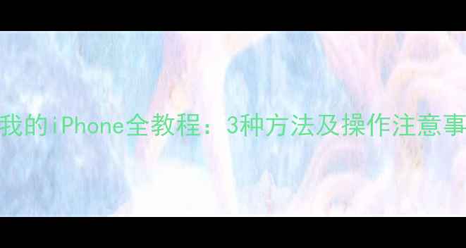 图片 苹果手机关闭查找我的iPhone全教程：3种方法及操作注意事项（附图文步骤）