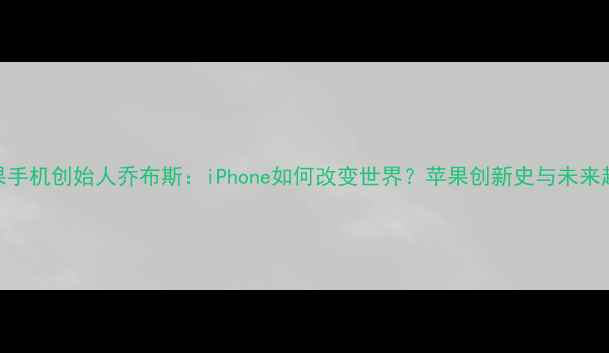 图片 苹果手机创始人乔布斯：iPhone如何改变世界？苹果创新史与未来趋势