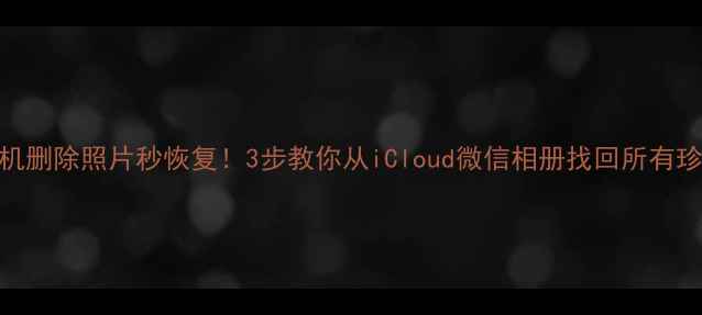 图片 苹果手机删除照片秒恢复！3步教你从iCloud微信相册找回所有珍贵回忆
