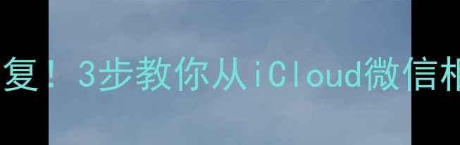 图片 苹果手机删除照片秒恢复！3步教你从iCloud微信相册找回所有珍贵回忆1