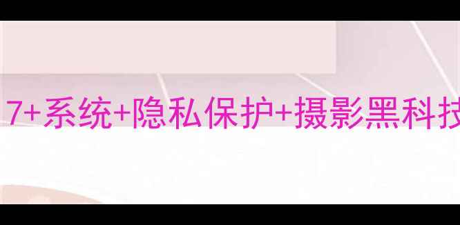 图片 苹果手机功能全：深度测评iOS17+系统+隐私保护+摄影黑科技，这些隐藏功能你用过几个？2