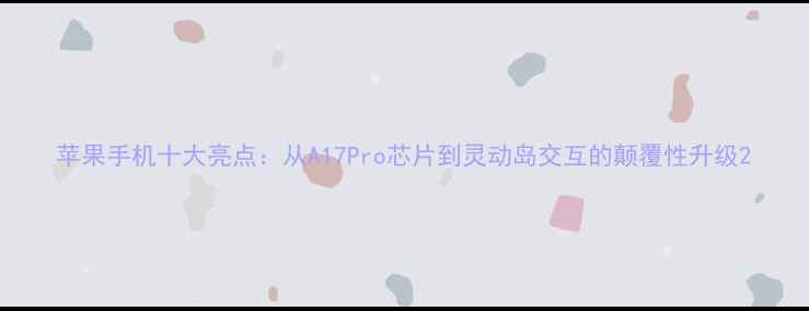 图片 苹果手机十大亮点：从A17Pro芯片到灵动岛交互的颠覆性升级2