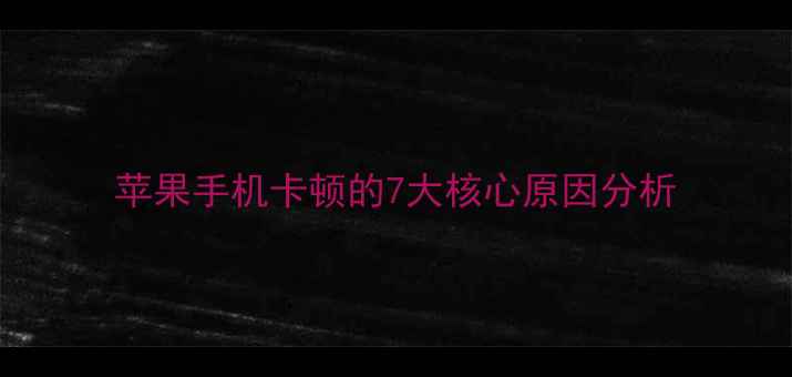 图片 苹果手机卡顿的7大核心原因分析