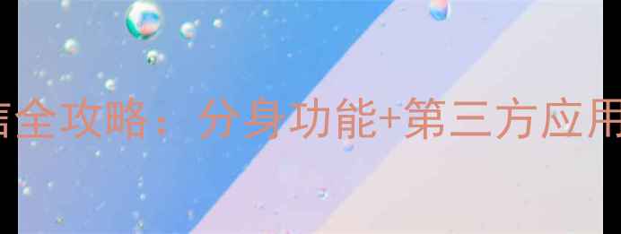 图片 苹果手机双开微信全攻略：分身功能+第三方应用教程及注意事项1
