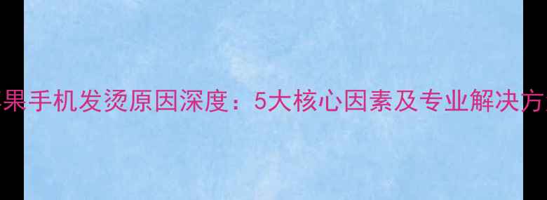 图片 苹果手机发烫原因深度：5大核心因素及专业解决方法