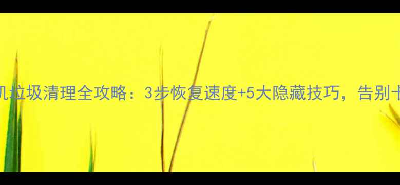 图片 苹果手机垃圾清理全攻略：3步恢复速度+5大隐藏技巧，告别卡顿死机