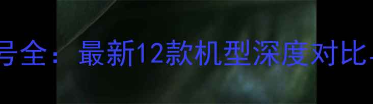 图片 苹果手机型号全：最新12款机型深度对比与选购指南2