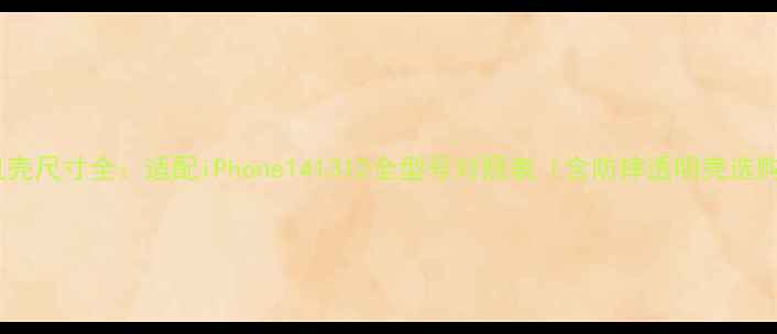 图片 苹果手机壳尺寸全：适配iPhone141312全型号对照表（含防摔透明壳选购指南）2