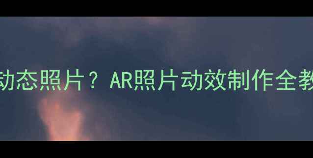 图片 苹果手机如何制作动态照片？AR照片动效制作全教程（附详细步骤）