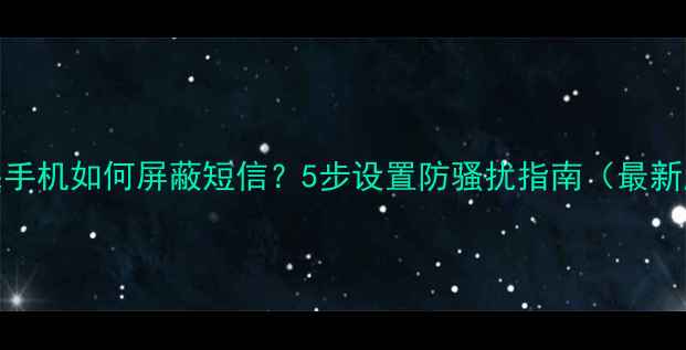 图片 苹果手机如何屏蔽短信？5步设置防骚扰指南（最新版）