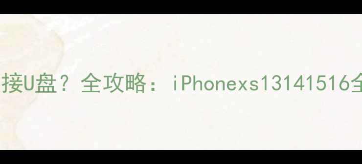 图片 苹果手机如何连接U盘？全攻略：iPhonexs13141516全机型操作指南1