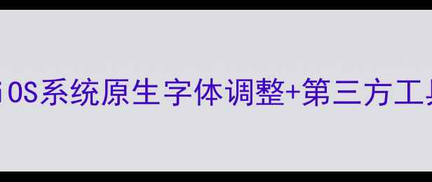 图片 苹果手机字体修改全攻略｜iOS系统原生字体调整+第三方工具实测（附官方限制说明）1