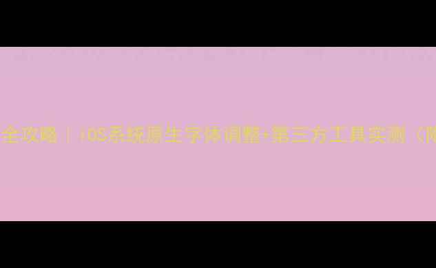 图片 苹果手机字体修改全攻略｜iOS系统原生字体调整+第三方工具实测（附官方限制说明）2