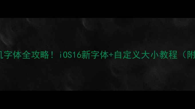图片 苹果手机字体全攻略！iOS16新字体+自定义大小教程（附截图）2
