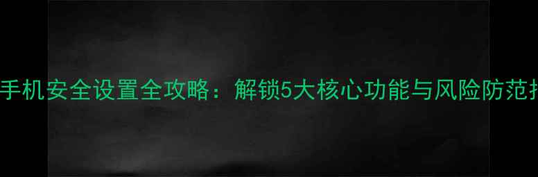 图片 苹果手机安全设置全攻略：解锁5大核心功能与风险防范指南2