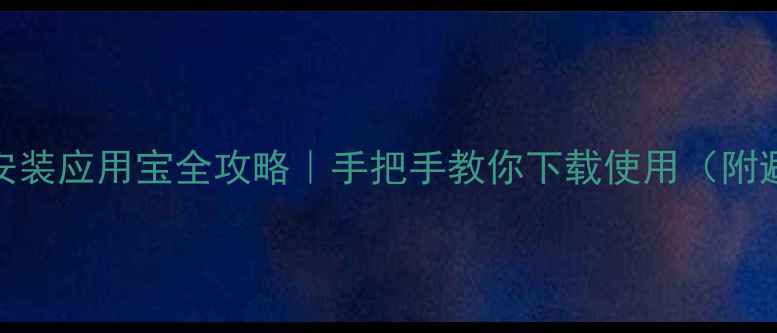 图片 苹果手机安装应用宝全攻略｜手把手教你下载使用（附避坑指南）
