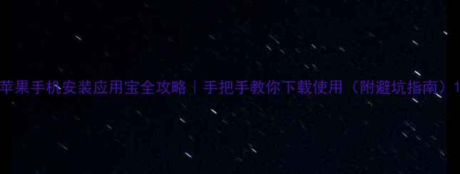 图片 苹果手机安装应用宝全攻略｜手把手教你下载使用（附避坑指南）1