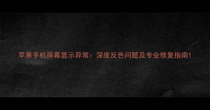 图片 苹果手机屏幕显示异常：深度反色问题及专业修复指南1