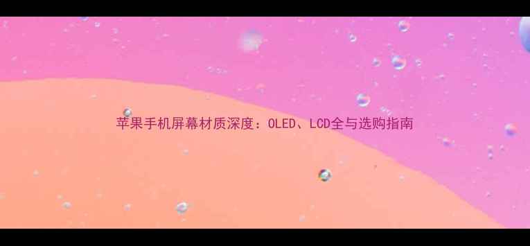 图片 苹果手机屏幕材质深度：OLED、LCD全与选购指南