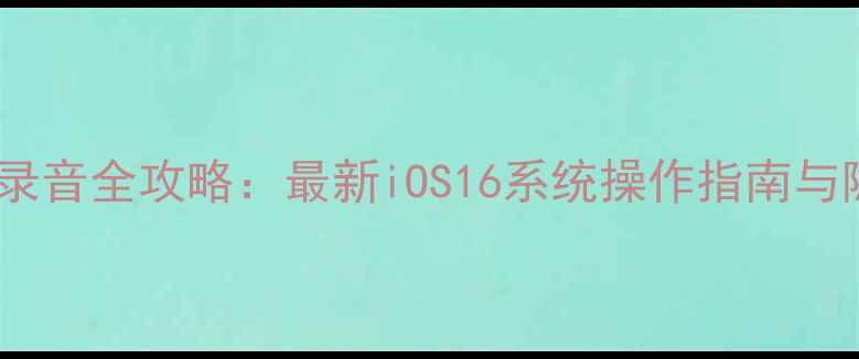 图片 苹果手机录音全攻略：最新iOS16系统操作指南与隐藏技巧2