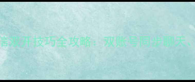 图片 苹果手机微信双开技巧全攻略：双账号同步聊天、通话不卡顿