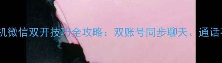 图片 苹果手机微信双开技巧全攻略：双账号同步聊天、通话不卡顿1