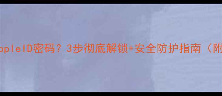 图片 苹果手机忘记AppleID密码？3步彻底解锁+安全防护指南（附防遗忘技巧）1