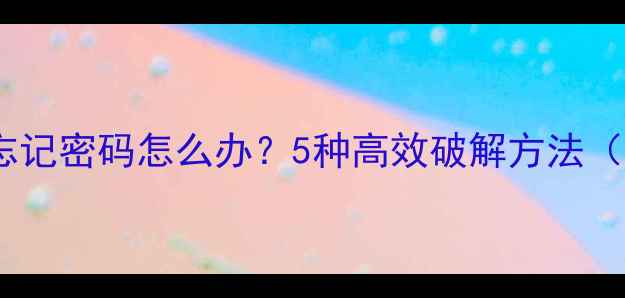 图片 苹果手机忘记密码怎么办？5种高效破解方法（最新版）2