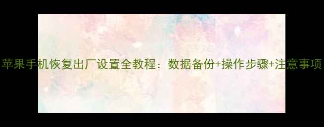 图片 苹果手机恢复出厂设置全教程：数据备份+操作步骤+注意事项