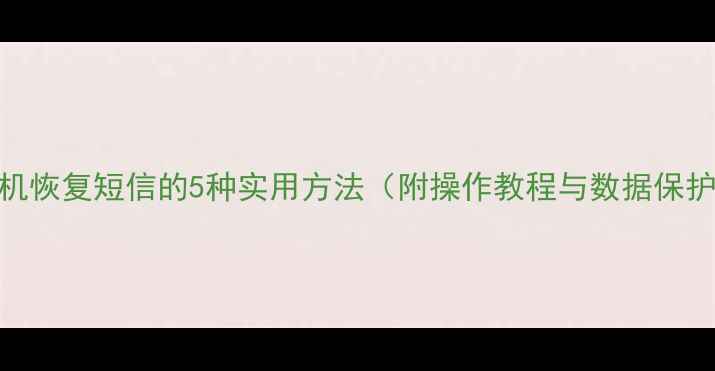 图片 苹果手机恢复短信的5种实用方法（附操作教程与数据保护指南）