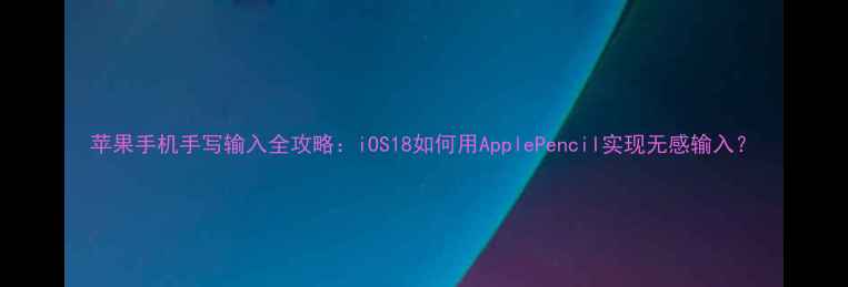 图片 苹果手机手写输入全攻略：iOS18如何用ApplePencil实现无感输入？