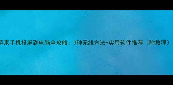 图片 苹果手机投屏到电脑全攻略：3种无线方法+实用软件推荐（附教程）1