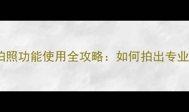 图片 苹果手机拍照功能使用全攻略：如何拍出专业级照片？2