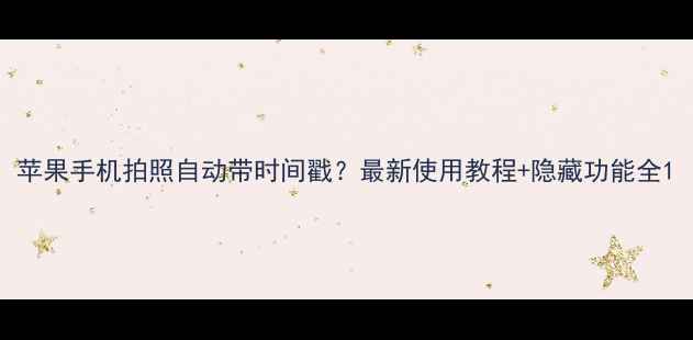 图片 苹果手机拍照自动带时间戳？最新使用教程+隐藏功能全1