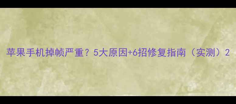图片 苹果手机掉帧严重？5大原因+6招修复指南（实测）2