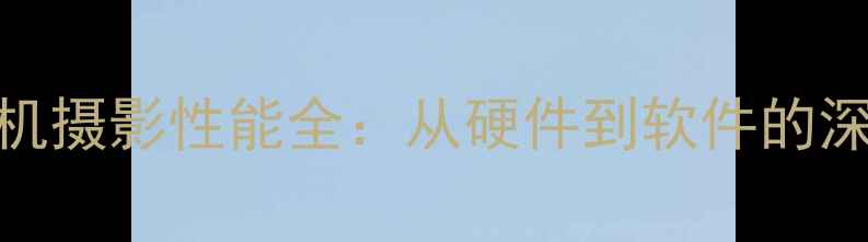 图片 苹果手机摄影性能全：从硬件到软件的深度评测