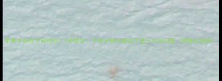 图片 苹果手机收不到短信？5步搞定！手把手教你解决不显示内容问题（附避坑指南）