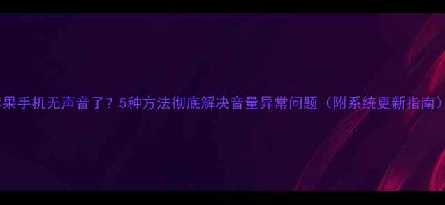 图片 苹果手机无声音了？5种方法彻底解决音量异常问题（附系统更新指南）1