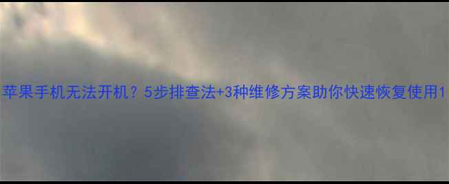 图片 苹果手机无法开机？5步排查法+3种维修方案助你快速恢复使用1