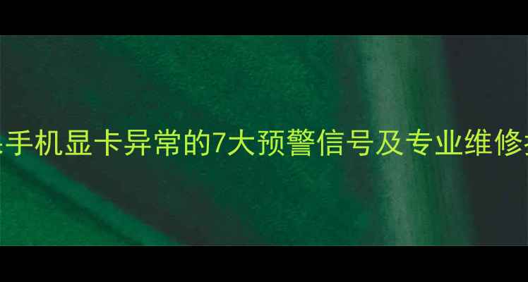 图片 苹果手机显卡异常的7大预警信号及专业维修指南