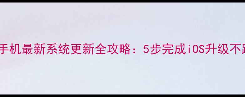 图片 苹果手机最新系统更新全攻略：5步完成iOS升级不踩坑1